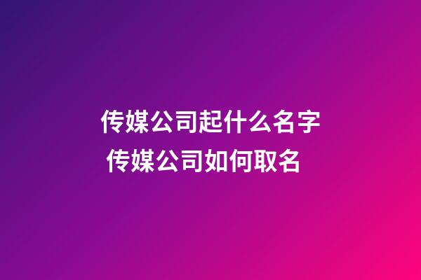 传媒公司起什么名字 传媒公司如何取名-第1张-公司起名-玄机派